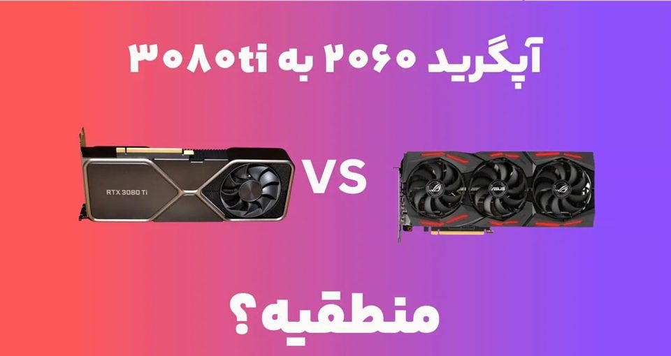 از تورینگ تا اَمپِر: آیا ارتقا از RTX 2060 Super به 3080Ti، سرمایه گذاری هوشمندانه‌ای برای آینده است؟